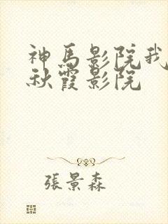 神马影院我不卡秋霞影院