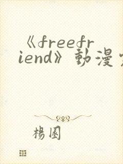 《freefriend》动漫完整全集在线观看高清