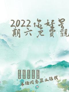 2022你好星期六免费观看完整版高清 2022你好星期六免费观看完整版高清