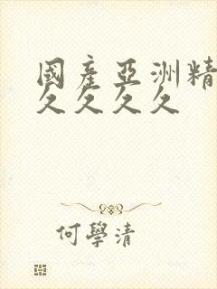 国产亚洲精品久久久久久