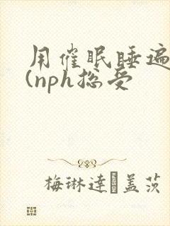 用催眠睡遍美男(nph总受