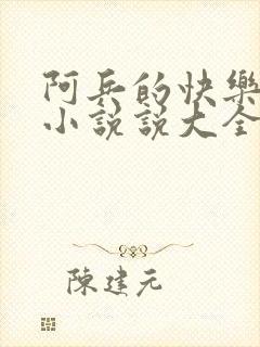 阿兵的快乐生活小说说大全免费