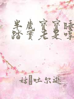 半岁宝宝睡觉不踏实老是哼唧扭动
