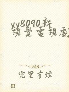 yy8090新视觉电视剧免费上线6080