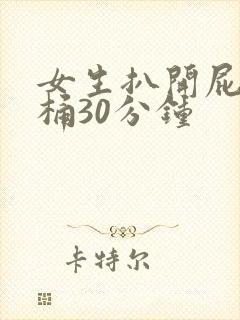 女生扒开屁股爽桶30分钟