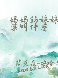 妈妈的妹妹的婆婆叫什么