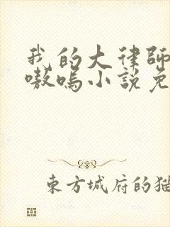 我的大律师by嗷呜小说免费阅读