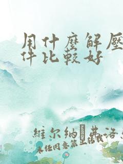 用什么解压缩软件比较好
