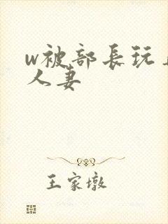 w被部长玩弄的人妻