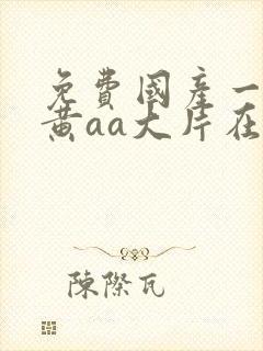 免费国产一级特黄aa大片在线