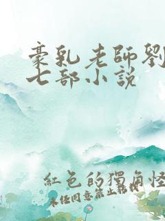 豪乳老师刘艳第七部小说