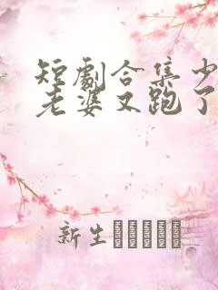 短剧合集少帅你老婆又跑了