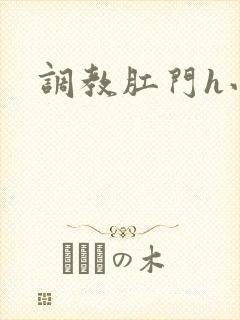 调教肛门h小说