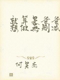 就算是爸爸,也想做无删减