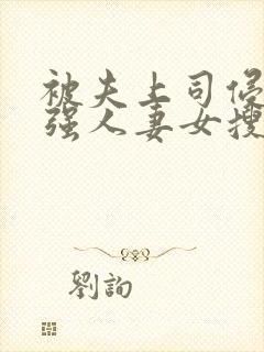 被夫上司侵犯最强人妻女搜查官
