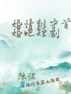 婚情难守首席离婚吧短剧