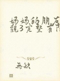 妈妈的朋友7在观3完整有限中字 妈妈的朋友7在观3完整有限中字
