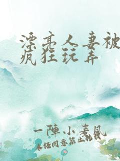 漂亮人妻被同事疯狂玩弄