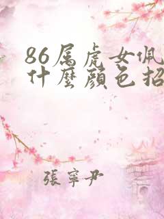 86属虎女佩戴什么颜色招财 86属虎女佩戴什么颜色招财