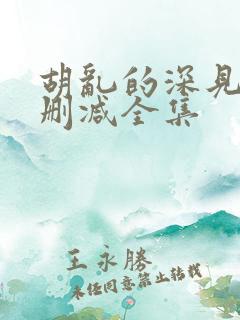 胡乱的深见君无删减全集