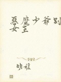恶魔少爷别吻我女主