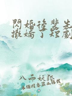 闪婚后裴先生又撒娇了短剧