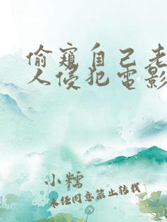 偷窥自己老婆被人侵犯电影在线观看