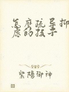 怎么疏导抑郁焦虑的孩子