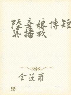 陆弃娘传短剧全集播放