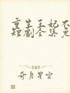 重生王妃不好惹短剧全集免费观看