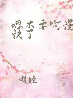 嗯不要啊慢点太快了