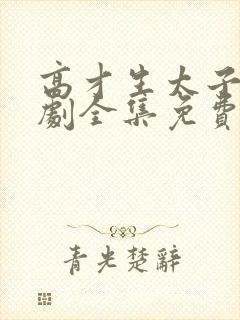 高才生太子爷短剧全集免费观看高清