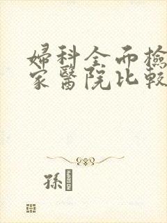 妇科全面检查哪家医院比较好