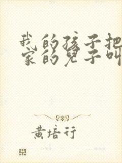 我的孩子把姑姑家的儿子叫什么