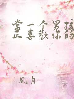当一个男孩子真正喜欢你的表现