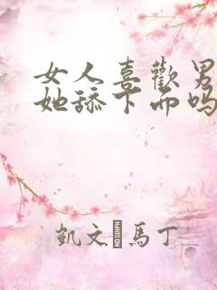 女人喜欢男人给她舔下面吗