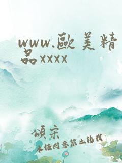 www.欧美精品xxxx www.欧美精品xxxx
