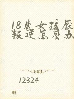 18岁女孩厌学叛逆怎么办