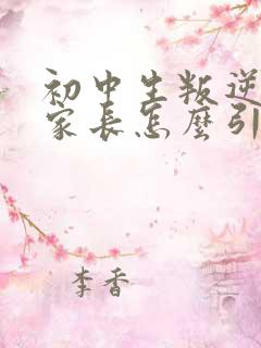 初中生叛逆厌学家长怎么引导