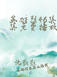 英雄烈46集全集免费播放