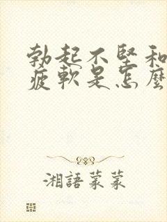 勃起不坚和中途疲软是怎么回事