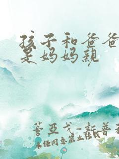 孩子和爸爸亲还是妈妈亲