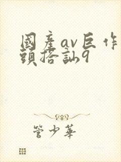 国产av巨作街头搭讪9 国产av巨作街头搭讪9