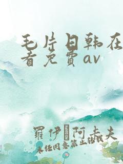 毛片日韩在线观看免费av