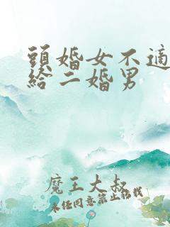头婚女不适合嫁给二婚男