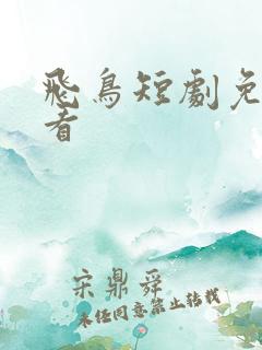 飞鸟短剧免费观看