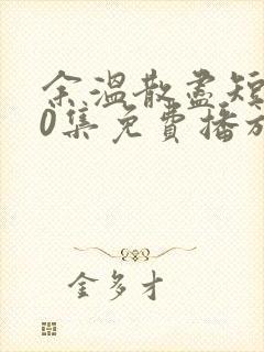 余温散尽短剧70集免费播放