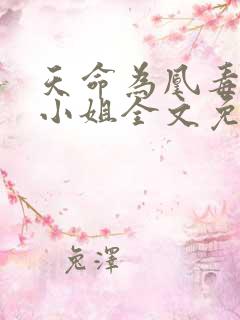 天命为凰毒医三小姐全文免费阅读 天命为凰毒医三小姐全文免费阅读