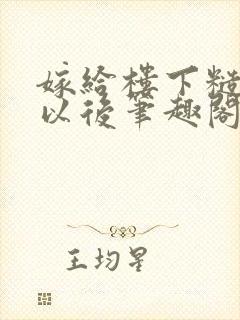 嫁给楼下糙汉后以后笔趣阁无弹窗