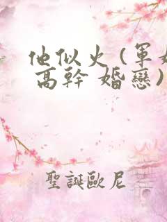 他似火 (军婚 高干 婚恋)臣言笔趣阁